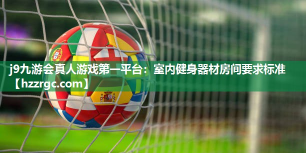 j9九游会真人游戏第一平台：室内健身器材房间要求标准