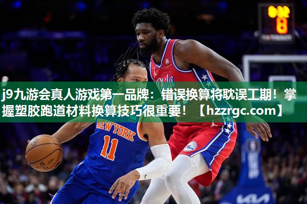 j9九游会真人游戏第一品牌：错误换算将耽误工期！掌握塑胶跑道材料换算技巧很重要！