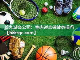 j9九游会公司：室内适合做健身操吗