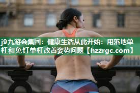 j9九游会集团：健康生活从此开始：用落地单杠和免钉单杠改善姿势问题