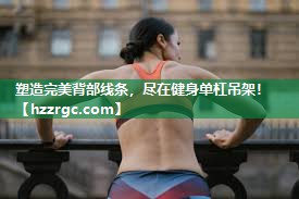 塑造完美背部线条，尽在健身单杠吊架！