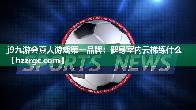 j9九游会真人游戏第一品牌：健身室内云梯练什么
