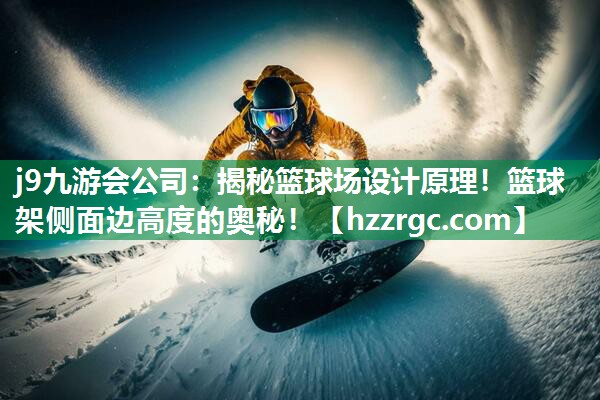 j9九游会公司：揭秘篮球场设计原理！篮球架侧面边高度的奥秘！