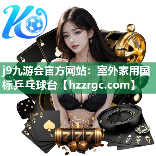j9九游会官方网站：室外家用国标乒乓球台