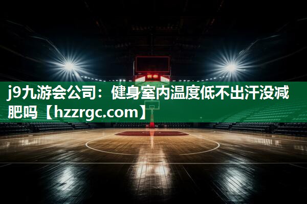 j9九游会公司：健身室内温度低不出汗没减肥吗