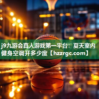j9九游会真人游戏第一平台：夏天室内健身空调开多少度