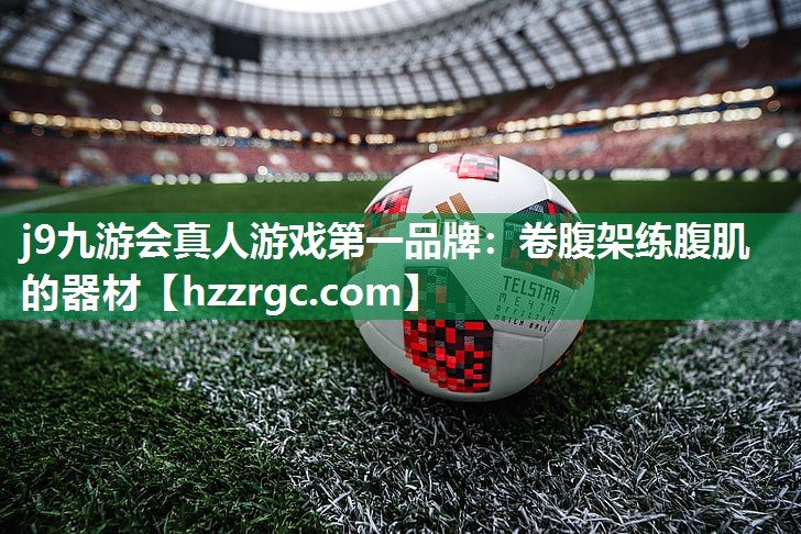 j9九游会真人游戏第一品牌：卷腹架练腹肌的器材