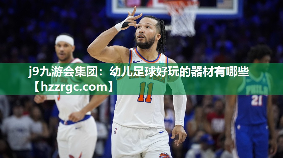 j9九游会集团：幼儿足球好玩的器材有哪些