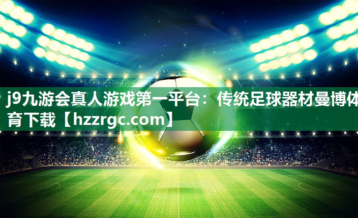 j9九游会真人游戏第一平台：传统足球器材曼博体育下载