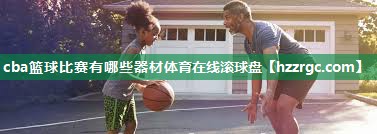 cba篮球比赛有哪些器材体育在线滚球盘
