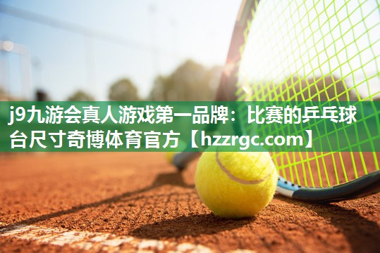 j9九游会真人游戏第一品牌：比赛的乒乓球台尺寸奇博体育官方