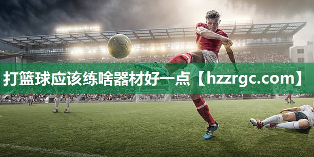 打篮球应该练啥器材好一点