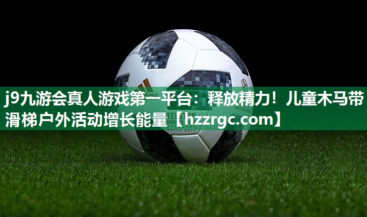 j9九游会真人游戏第一平台：释放精力！儿童木马带滑梯户外活动增长能量
