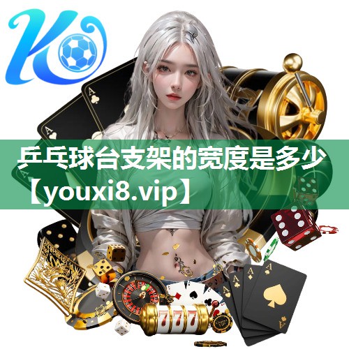 乒乓球台支架的宽度是多少 乒乓球台支架的宽度是多少