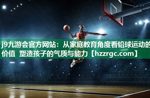 从家庭教育角度看铅球运动的价值 塑造孩子的气质与能力 从家庭教育角度看铅球运动的价值 塑造孩子的气质与能力