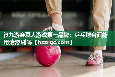 乒乓球台面能用清漆刷吗 乒乓球台面能用清漆刷吗