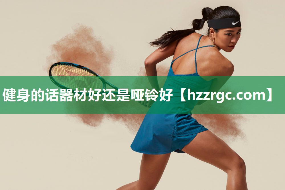 健身的话器材好还是哑铃好 健身的话器材好还是哑铃好