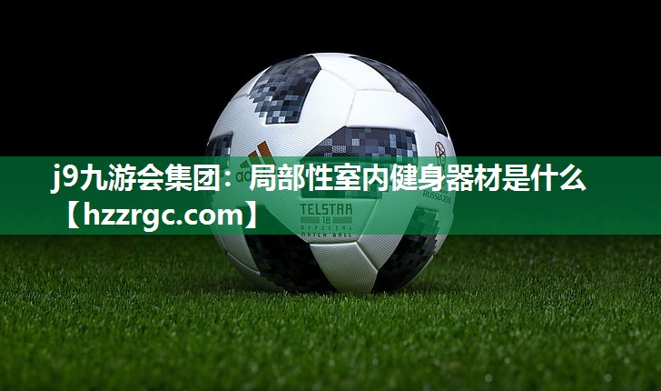 局部性室内健身器材是什么 局部性室内健身器材是什么