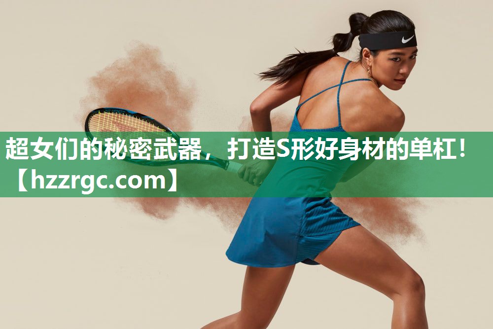 超女们的秘密武器,打造S形好身材的单杠! 超女们的秘密武器,打造S形好身材的单杠!