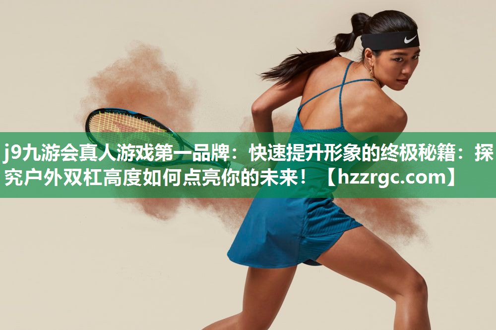 快速提升形象的终极秘籍:探究户外双杠高度如何点亮你的未来! 快速提升形象的终极秘籍:探究户外双杠高度如何点亮你的未来!