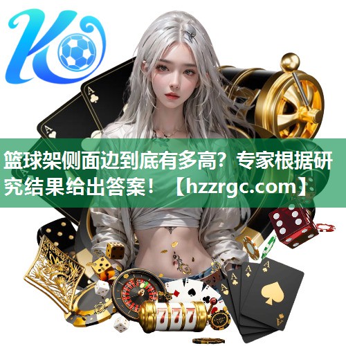篮球架侧面边到底有多高?专家根据研究结果给出答案! 篮球架侧面边到底有多高?专家根据研究结果给出答案!