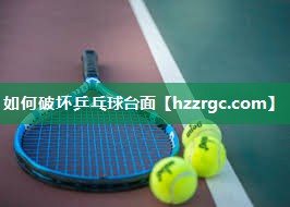 如何破坏乒乓球台面 如何破坏乒乓球台面