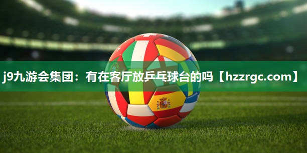 有在客厅放乒乓球台的吗 有在客厅放乒乓球台的吗