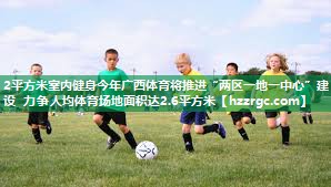 2平方米室内健身今年广西体育将推进“两区一地一中心”建设 力争人均体育场地面积达2.6平方米 2平方米室内健身今年广西体育将推进“两区一地一中心”建设 力争人均体育场地面积达2.6平方米