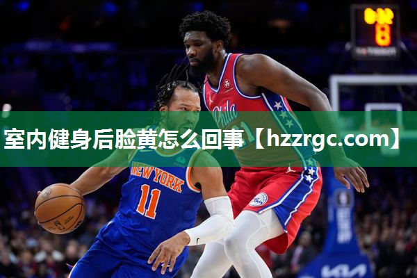 室内健身后脸黄怎么回事 室内健身后脸黄怎么回事