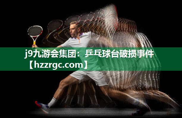 乒乓球台破损事件 乒乓球台破损事件