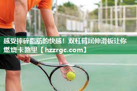 感受摔碎脂肪的快感!双杠臂屈伸滑板让你燃烧卡路里 感受摔碎脂肪的快感!双杠臂屈伸滑板让你燃烧卡路里