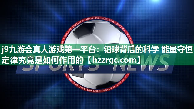铅球背后的科学 能量守恒定律究竟是如何作用的 铅球背后的科学 能量守恒定律究竟是如何作用的