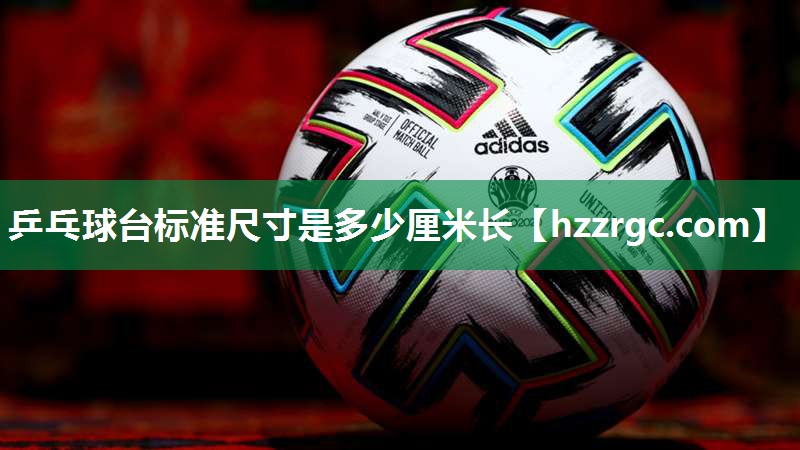 乒乓球台标准尺寸是多少厘米长 乒乓球台标准尺寸是多少厘米长