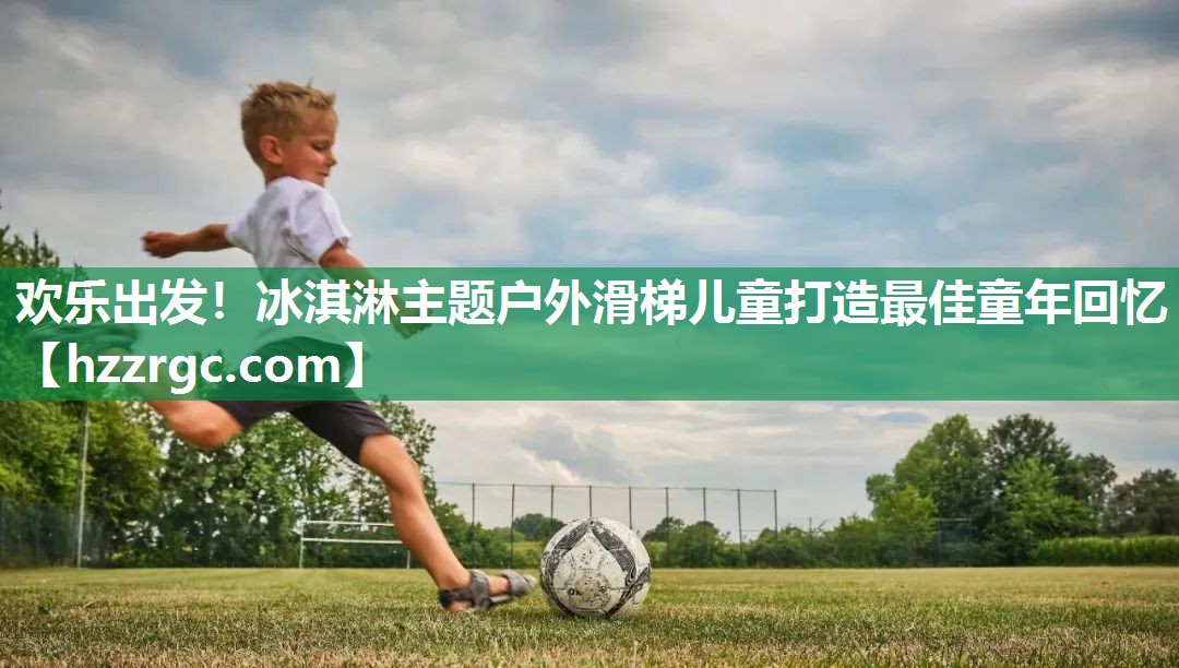 欢乐出发！冰淇淋主题户外滑梯儿童打造最佳童年回忆