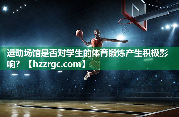 运动场馆是否对学生的体育锻炼产生积极影响? 运动场馆是否对学生的体育锻炼产生积极影响?