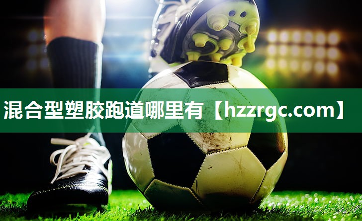 混合型塑胶跑道哪里有 混合型塑胶跑道哪里有