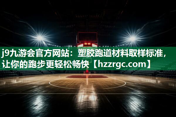 塑胶跑道材料取样标准,让你的跑步更轻松畅快 塑胶跑道材料取样标准,让你的跑步更轻松畅快