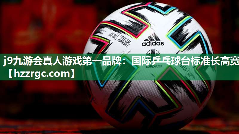 j9九游会真人游戏第一品牌：国际乒乓球台标准长高宽