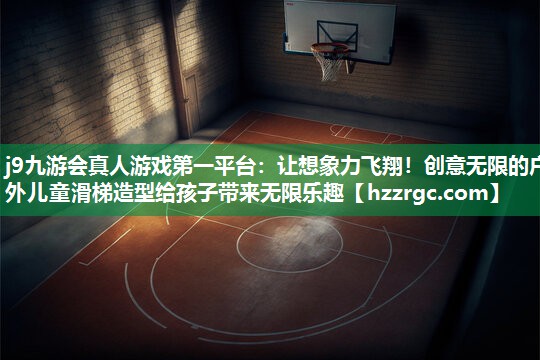 j9九游会真人游戏第一平台：让想象力飞翔！创意无限的户外儿童滑梯造型给孩子带来无限乐趣