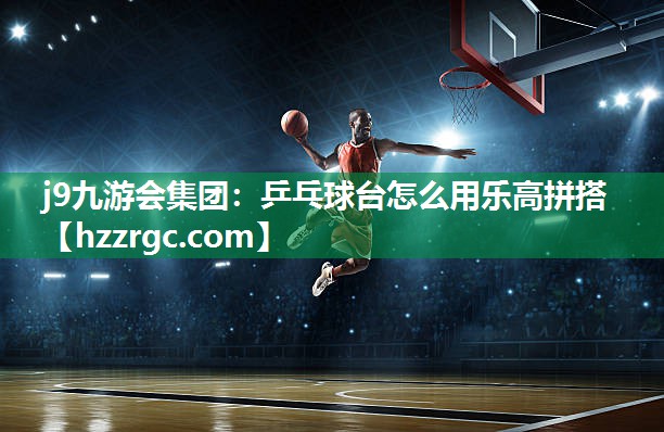 j9九游会集团：乒乓球台怎么用乐高拼搭