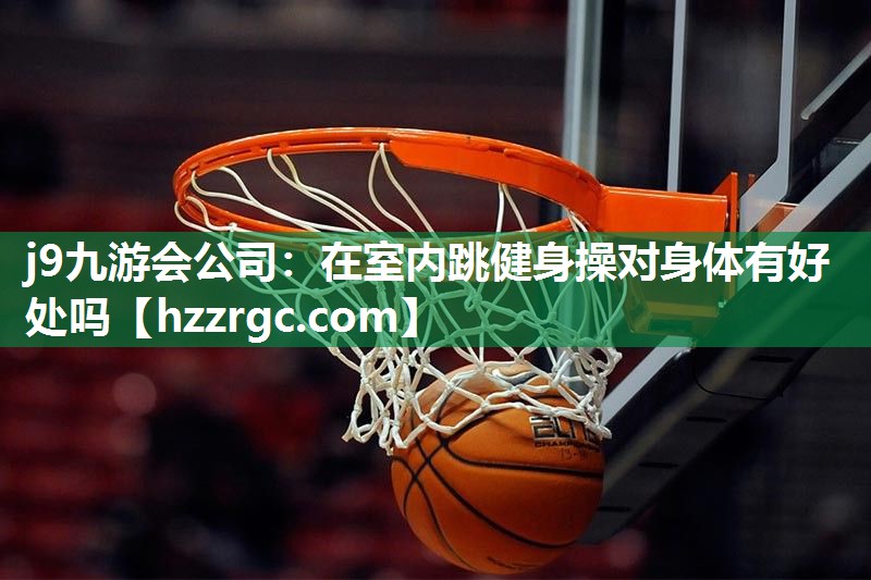 j9九游会公司：在室内跳健身操对身体有好处吗