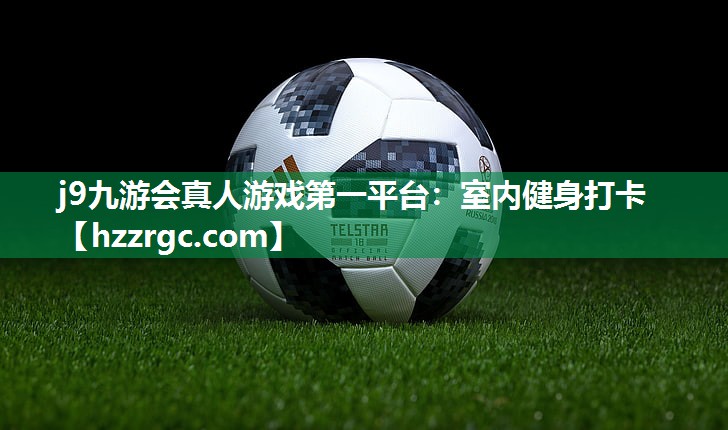 j9九游会真人游戏第一平台：室内健身打卡
