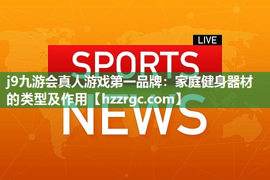 j9九游会真人游戏第一品牌：家庭健身器材的类型及作用
