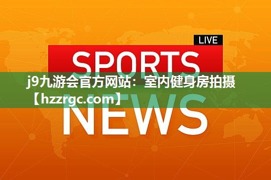 j9九游会官方网站：室内健身房拍摄