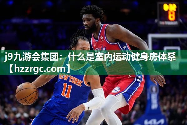 j9九游会集团：什么是室内运动健身房体系