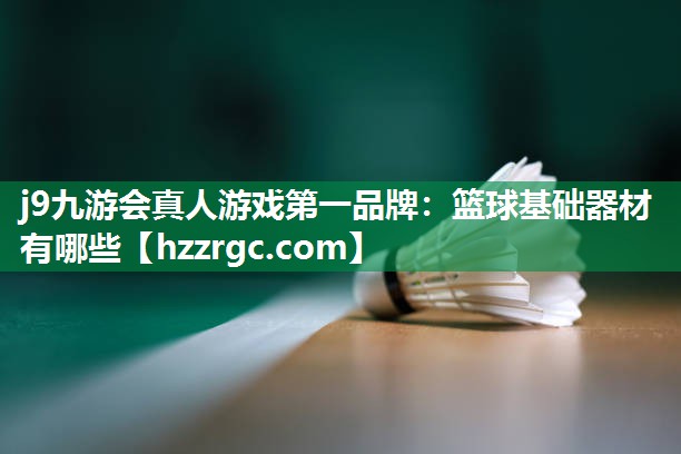 j9九游会真人游戏第一品牌：篮球基础器材有哪些