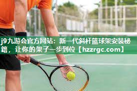 j9九游会官方网站：新一代斜杆篮球架安装秘籍，让你的架子一步到位