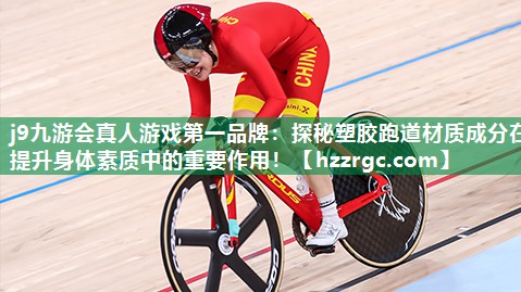 j9九游会真人游戏第一品牌：探秘塑胶跑道材质成分在提升身体素质中的重要作用！