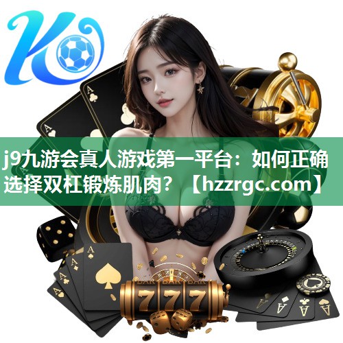 j9九游会真人游戏第一平台：如何正确选择双杠锻炼肌肉？