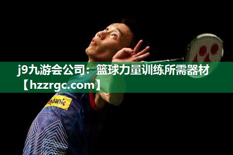 j9九游会公司：篮球力量训练所需器材